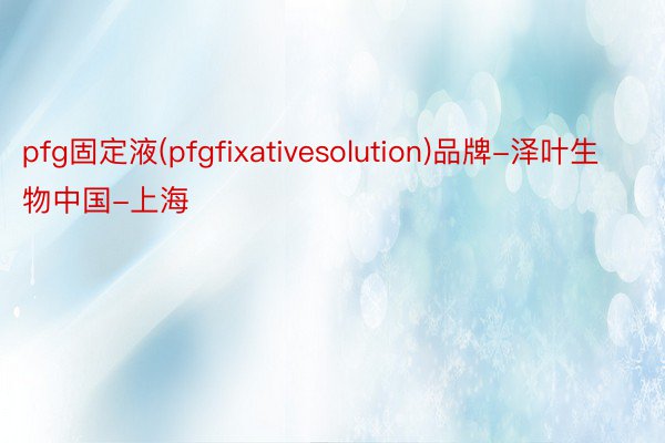 pfg固定液(pfgfixativesolution)品牌-泽叶生物中国-上海